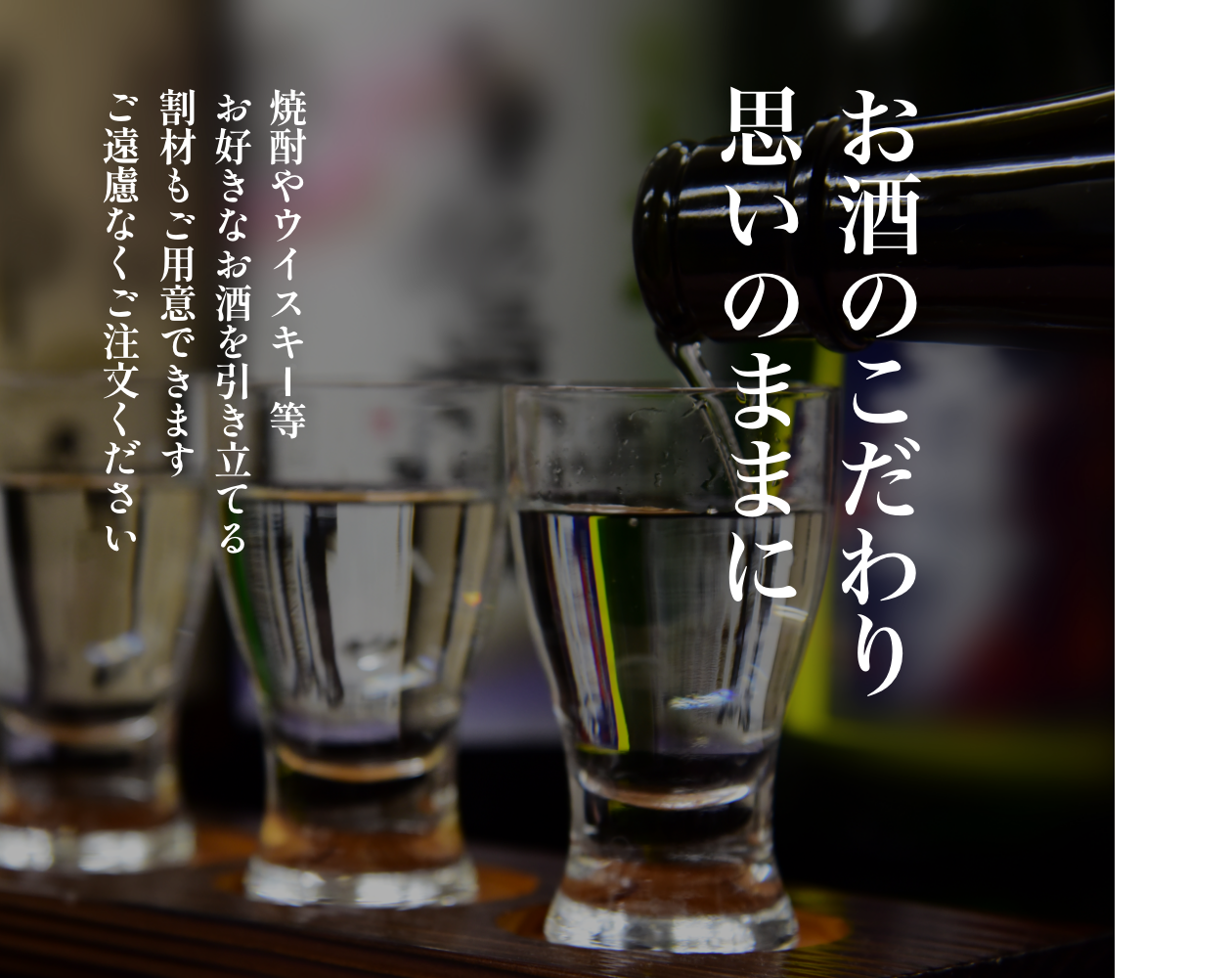 お酒のこだわり思いのままに 焼酎やウイスキー等 お好きなお酒を引き立てる割材もご用意できます ご遠慮なくご注文ください